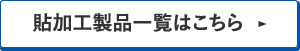 貼加工製品一覧はこちら