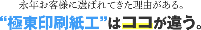 極東印刷紙工はココが違う。