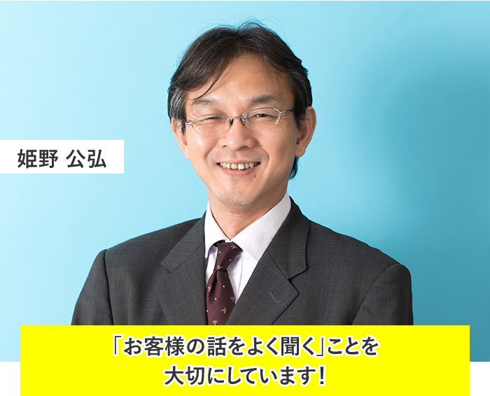 姫野 公弘:「お客様の話をよく聞く」ことを大切にしています!