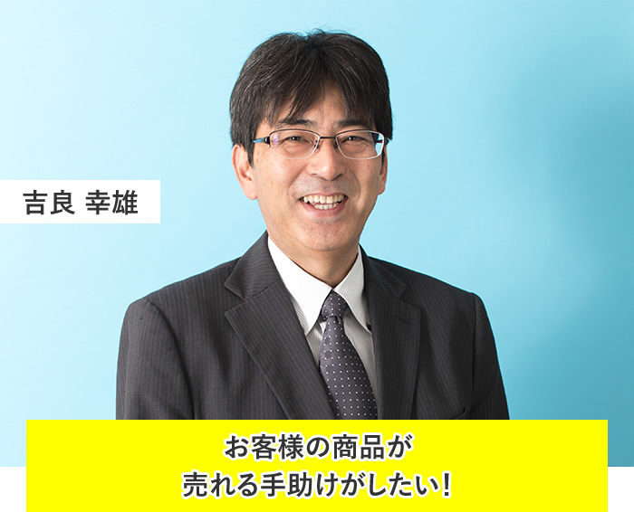 吉良 幸雄:お客様の商品を売れる手助けがしたい!