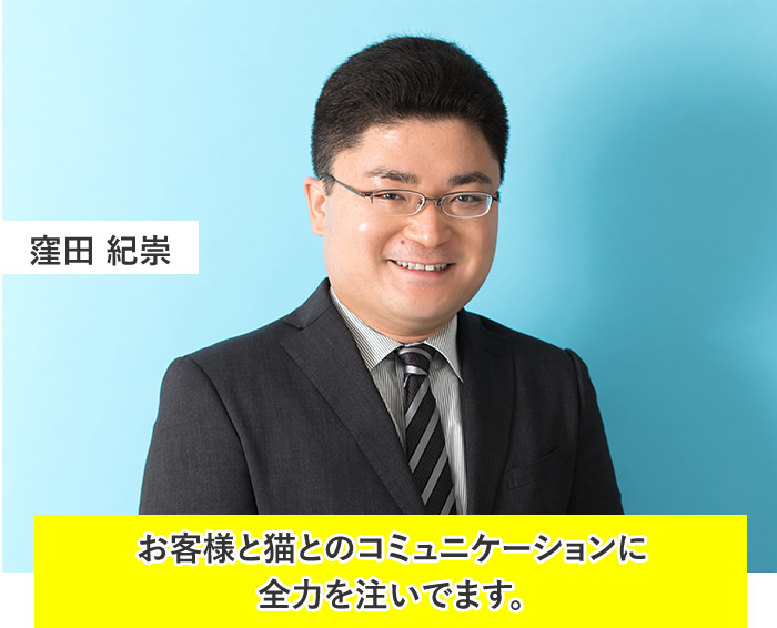窪田 紀崇:お客様と猫とのコミュニケーションに全力を注いでます。