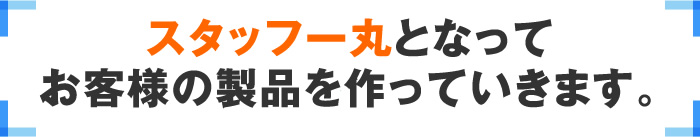 スタッフ一丸となってお客様の製品を作っていきます。