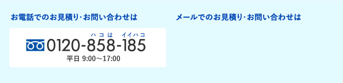 お電話でのお見積り・お問い合わせは0120-858-185（平日 9:00〜17:00）