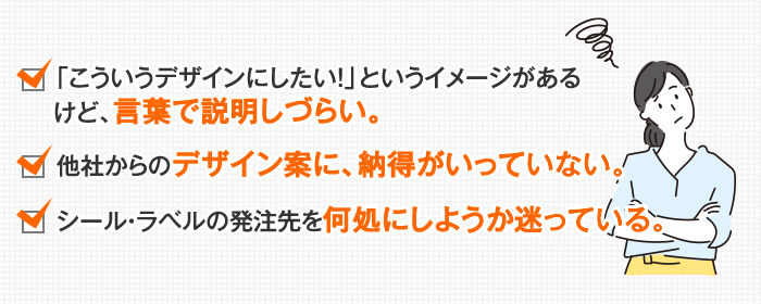 「こういうデザインにしたい！」というイメージがあるけど、言葉で説明しづらい。他社からのデザイン案に、納得がいっていない。パッケージ・箱の発注先を何処にしようか迷っている。