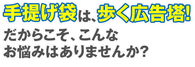 手提げ袋は歩く広告塔！だからこそ、こんなお悩みはありませんか？